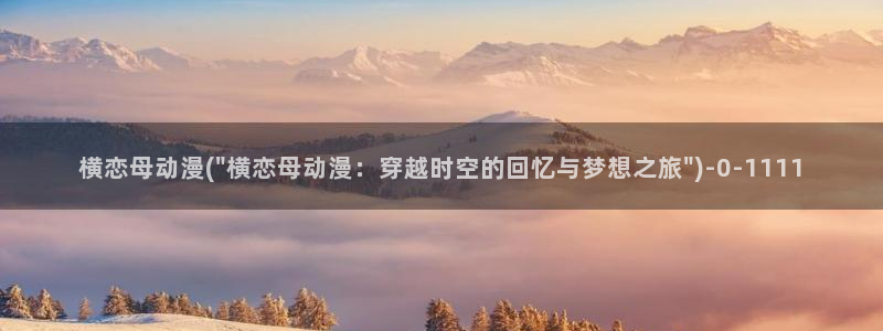 恋爱暴君动漫：横恋母动漫(\