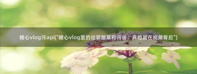 糖心美少女vlog：糖心vlog污api(\